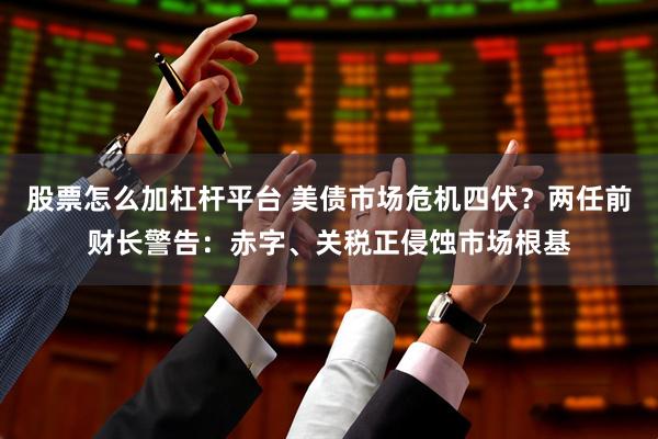 股票怎么加杠杆平台 美债市场危机四伏？两任前财长警告：赤字、关税正侵蚀市场根基