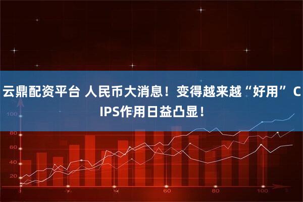 云鼎配资平台 人民币大消息！变得越来越“好用” CIPS作用日益凸显！