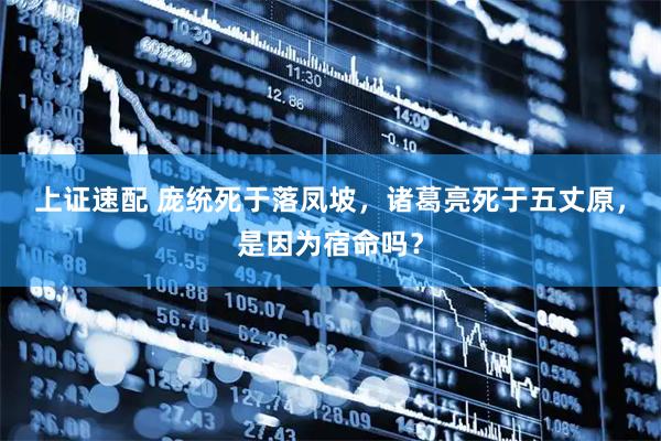 上证速配 庞统死于落凤坡，诸葛亮死于五丈原，是因为宿命吗？