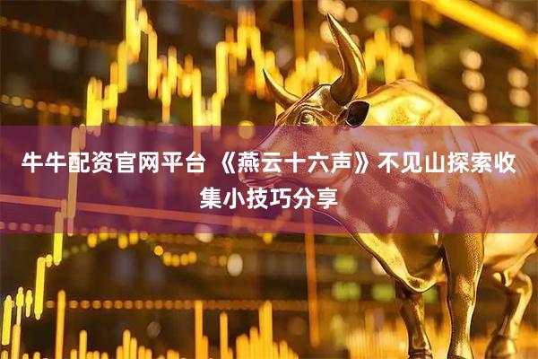 牛牛配资官网平台 《燕云十六声》不见山探索收集小技巧分享