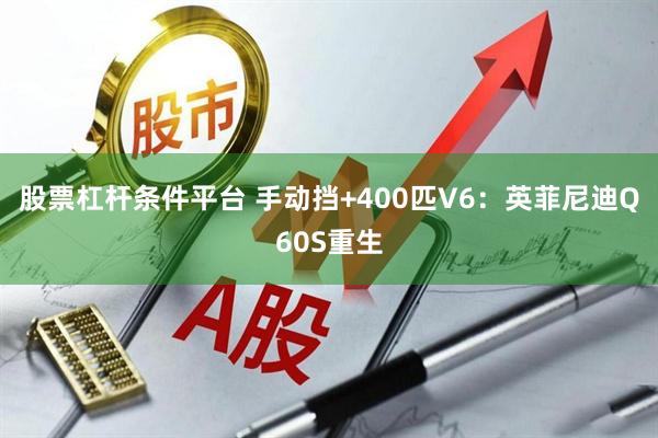 股票杠杆条件平台 手动挡+400匹V6：英菲尼迪Q60S重生