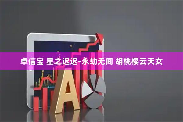 卓信宝 星之迟迟-永劫无间 胡桃樱云天女