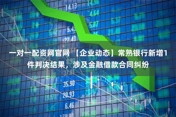 一对一配资网官网 【企业动态】常熟银行新增1件判决结果，涉及金融借款合同纠纷