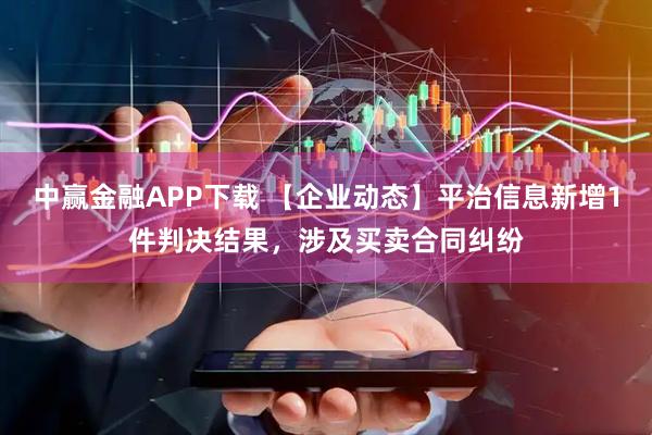 中赢金融APP下载 【企业动态】平治信息新增1件判决结果，涉及买卖合同纠纷