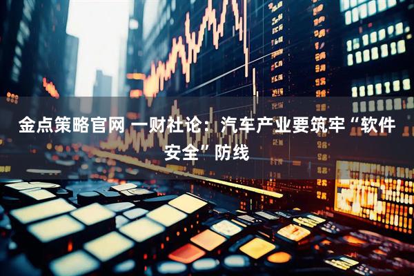 金点策略官网 一财社论：汽车产业要筑牢“软件安全”防线