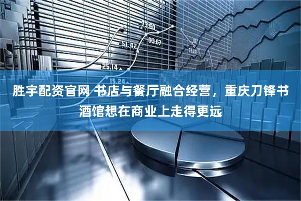 胜宇配资官网 书店与餐厅融合经营，重庆刀锋书酒馆想在商业上走得更远