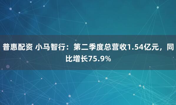 普惠配资 小马智行：第二季度总营收1.54亿元，同比增长75.9%