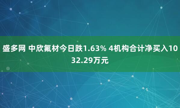 盛多网 中欣氟材今日跌1.63% 4机构合计净买入1032.29万元