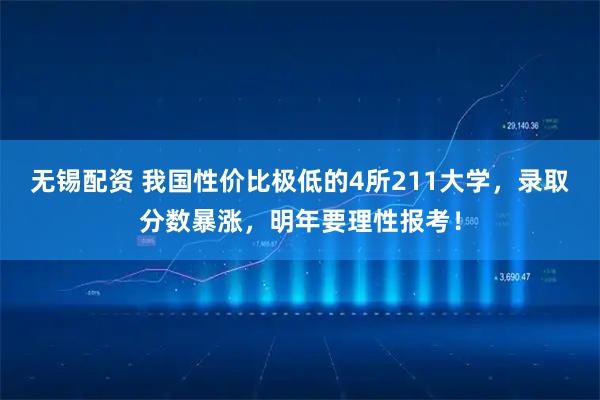 无锡配资 我国性价比极低的4所211大学，录取分数暴涨，明年要理性报考！
