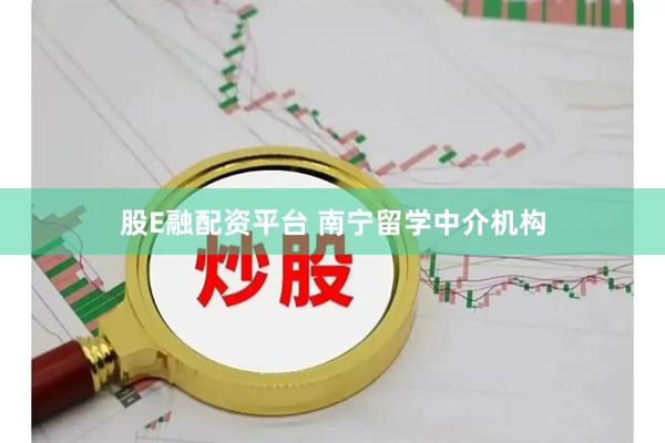 股E融配资平台 南宁留学中介机构